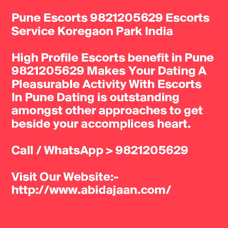 Pune Escorts 9821205629 Escorts Service Koregaon Park India

High Profile Escorts benefit in Pune 9821205629 Makes Your Dating A Pleasurable Activity With Escorts In Pune Dating is outstanding amongst other approaches to get beside your accomplices heart.

Call / WhatsApp > 9821205629

Visit Our Website:- 
http://www.abidajaan.com/