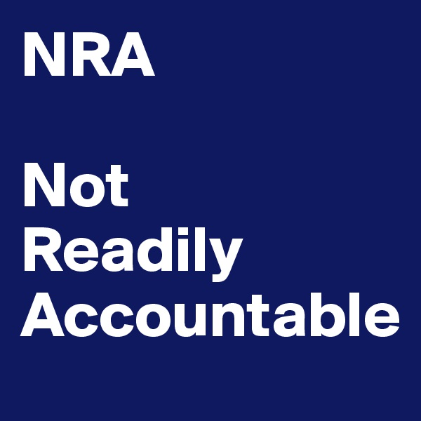 NRA

Not
Readily
Accountable