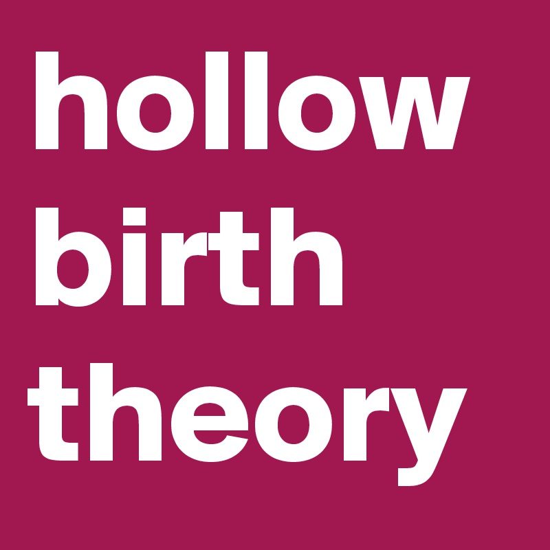 hollow birth theory 