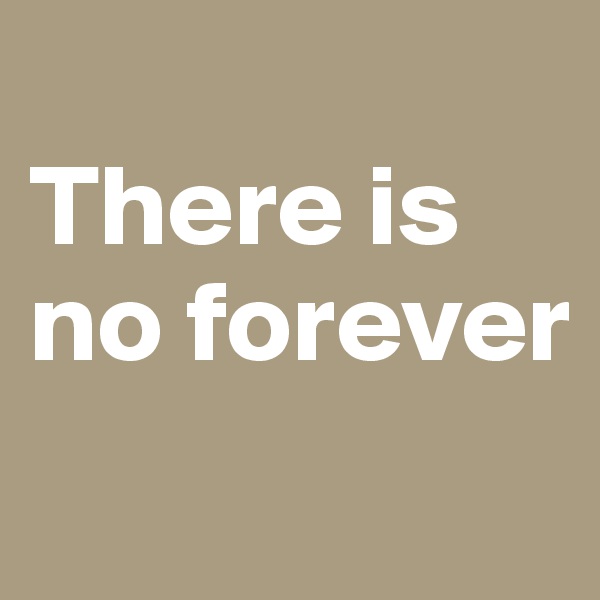 
There is no forever
