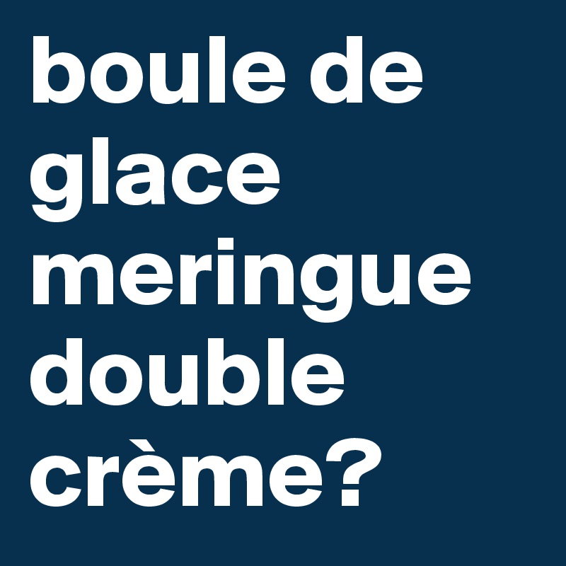 boule de glace meringue double crème?