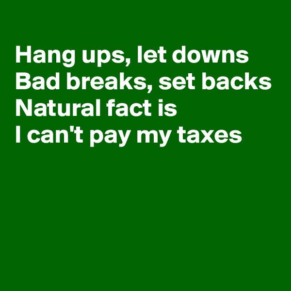
Hang ups, let downs
Bad breaks, set backs
Natural fact is
I can't pay my taxes 



