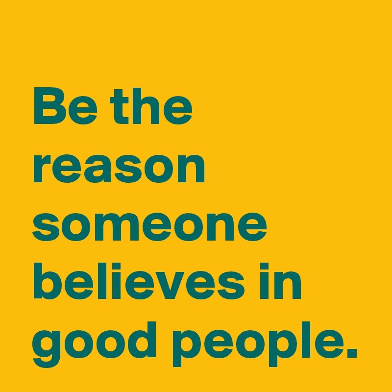 Be the reason someone believes in good people. - Post by AndSheCame on ...