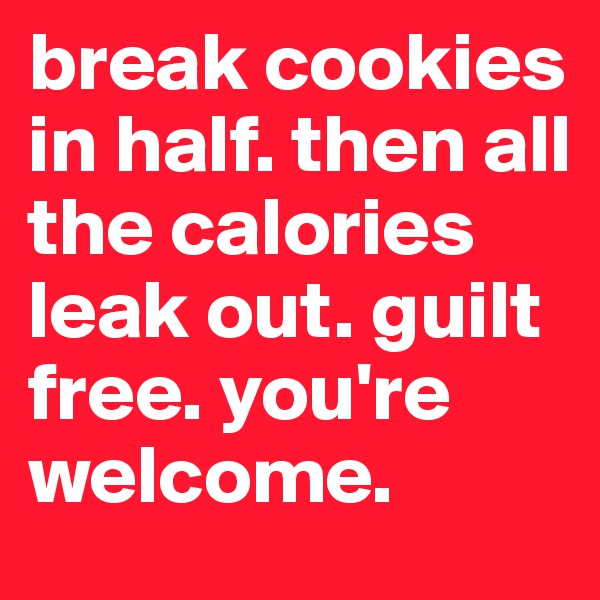 break cookies in half. then all the calories leak out. guilt free. you're welcome. 