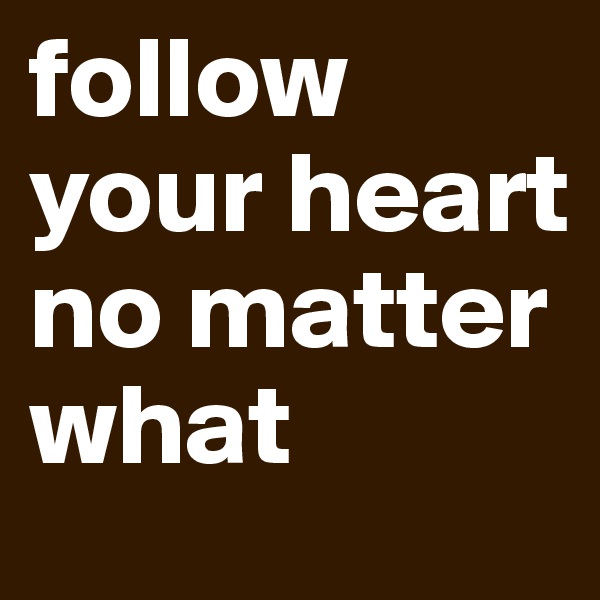 follow your heart no matter what