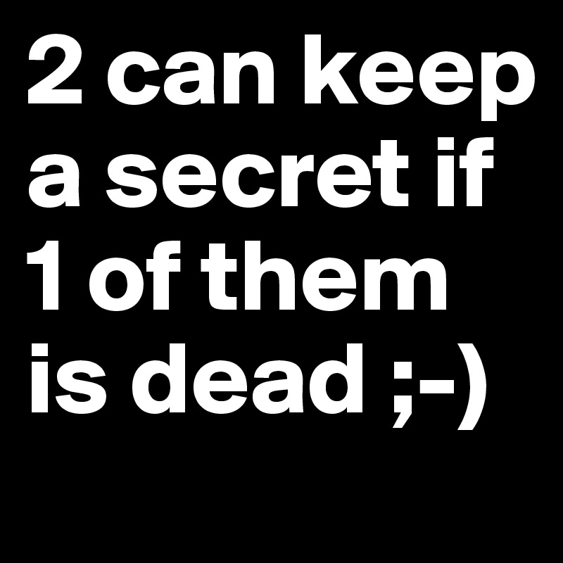 2 can keep a secret if 1 of them is dead ;-)