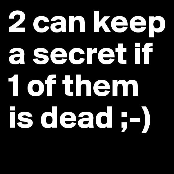 2 can keep a secret if 1 of them is dead ;-)