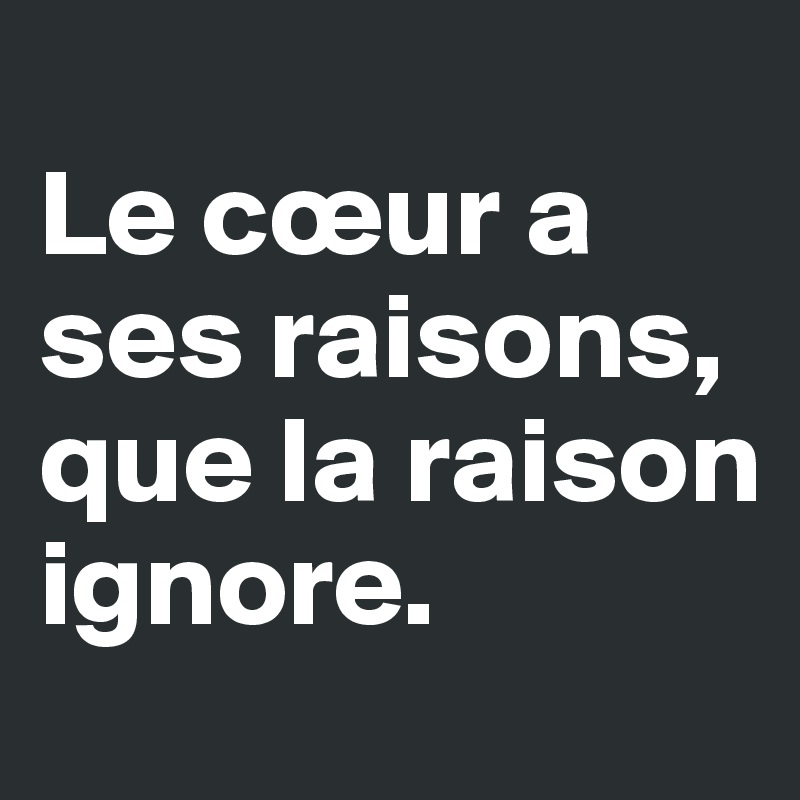 Le Cœur A Ses Raisons Que La Raison Ignore Post By Deleecate On Boldomatic