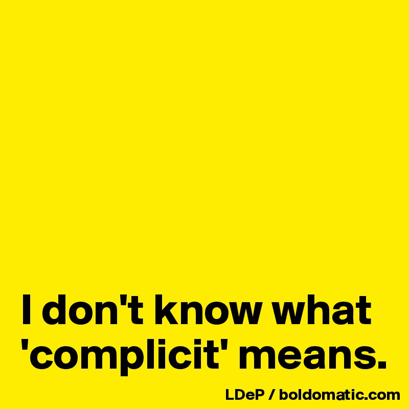 





I don't know what 'complicit' means. 