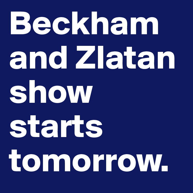 Beckham and Zlatan show starts tomorrow. 