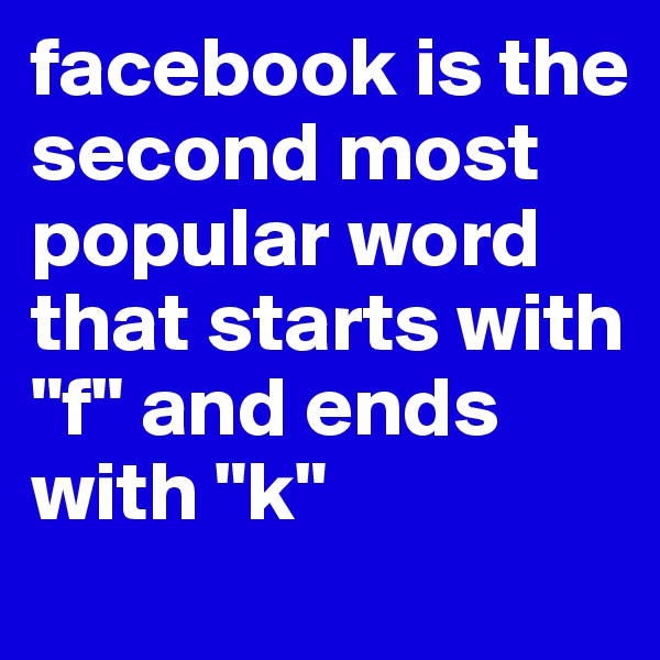 facebook is the second most popular word that starts with "f" and ends with "k"