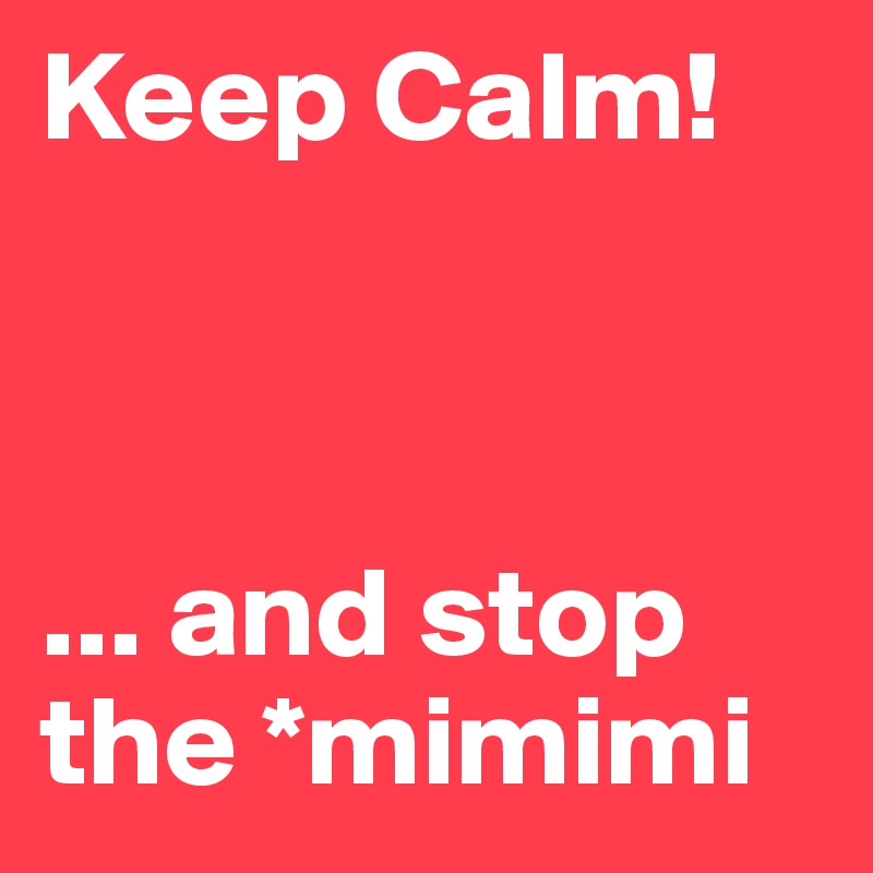 Keep Calm!


 
... and stop the *mimimi