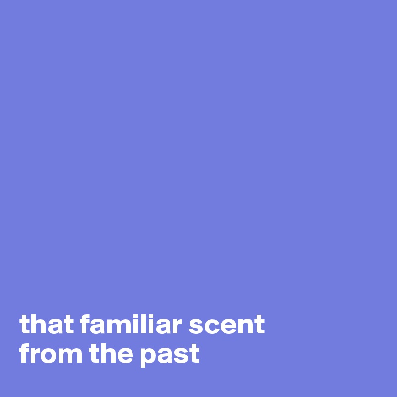 









that familiar scent
from the past