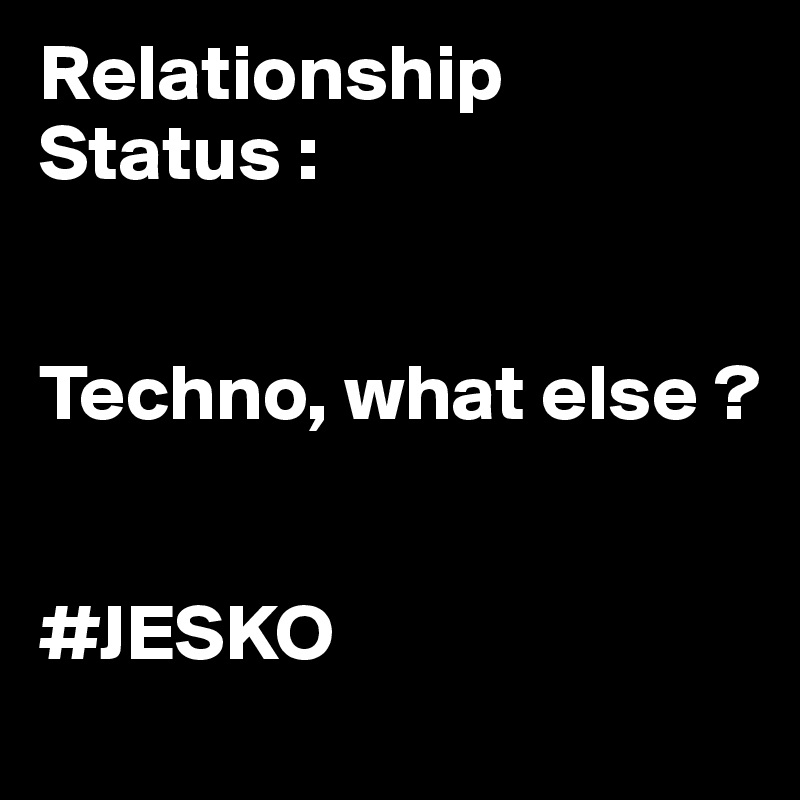Relationship Status :   


Techno, what else ?


#JESKO