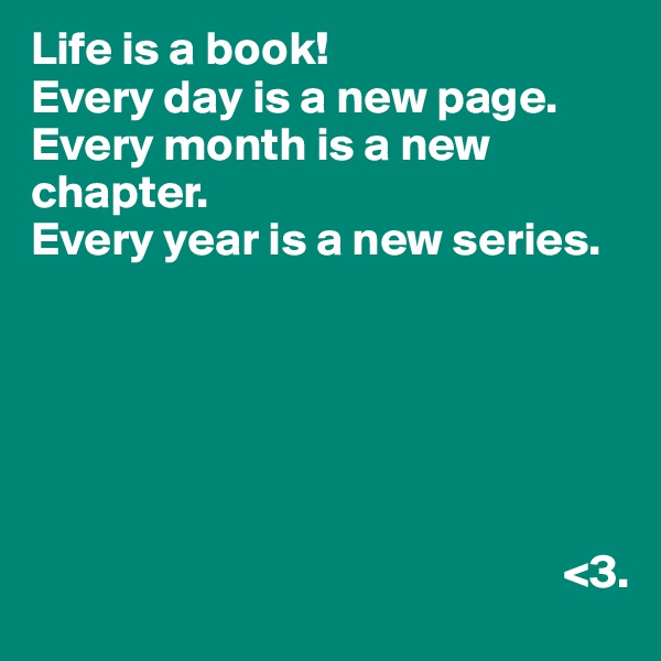 Life is a book!
Every day is a new page.
Every month is a new chapter.
Every year is a new series.





                    
                                                        <3.