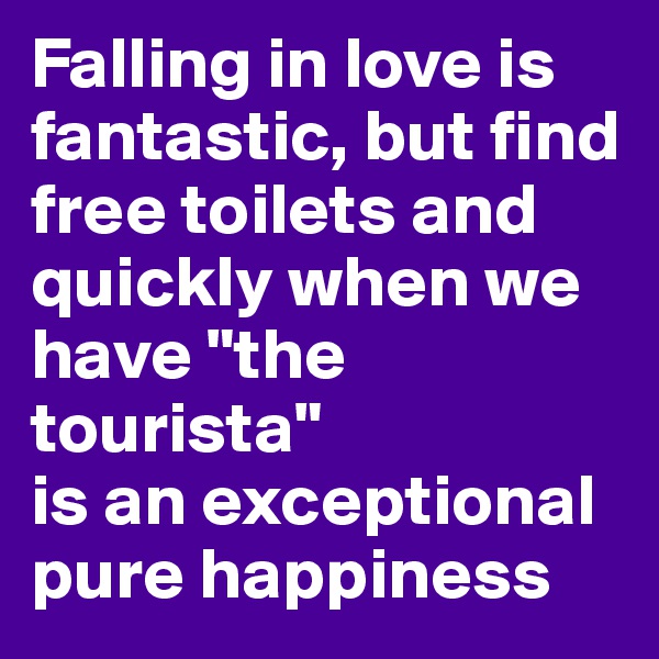 Falling in love is fantastic, but find free toilets and quickly when we have "the tourista" 
is an exceptional pure happiness