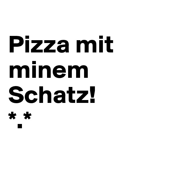 
Pizza mit minem Schatz!
*.*
