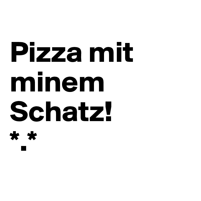 
Pizza mit minem Schatz!
*.*
