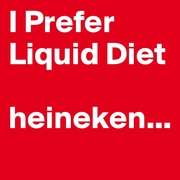 I Prefer Liquid Diet

heineken...
