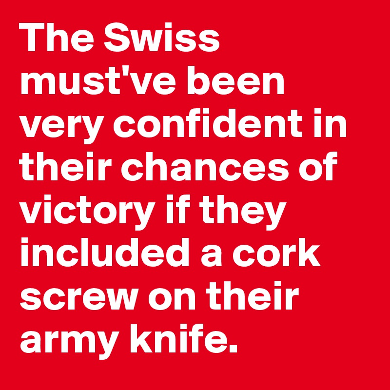 The Swiss must've been very confident in their chances of victory if they included a cork screw on their army knife. 