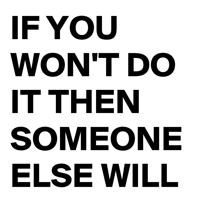 If You Won T Do It Then Someone Else Will Post By Dante702 On Boldomatic