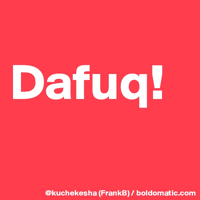 
Dafuq!