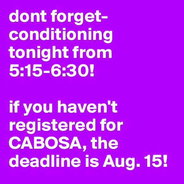 dont forget- conditioning tonight from 5:15-6:30! 

if you haven't registered for CABOSA, the deadline is Aug. 15! 
