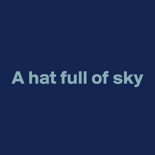 


 A hat full of sky


