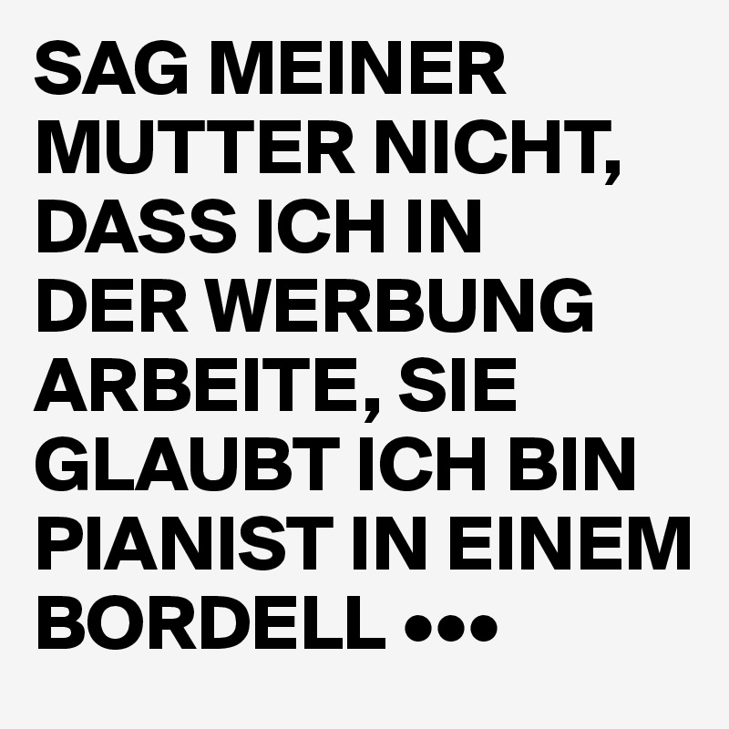 Sag Meiner Mutter Nicht Dass Ich In Der Werbung Arbeite Sie Glaubt Ich Bin Pianist In Einem Bordell Post By Nukeskywalker On Boldomatic