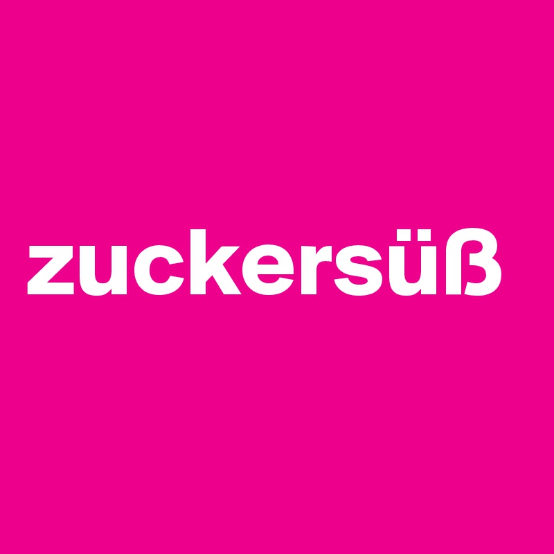

zuckersüß

