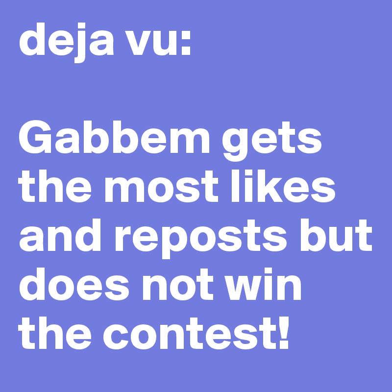 deja vu:

Gabbem gets the most likes and reposts but does not win the contest!