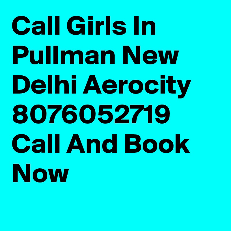 Call Girls In Pullman New Delhi Aerocity 8076052719 Call And Book Now
