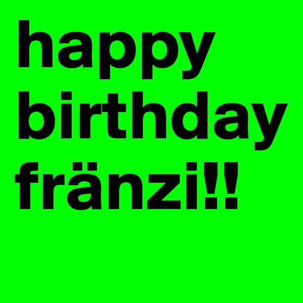happy birthday
fränzi!!