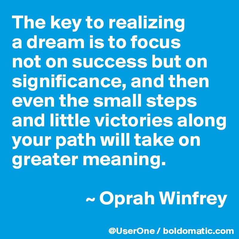 The key to realizing a dream is to focus not on success but on ...