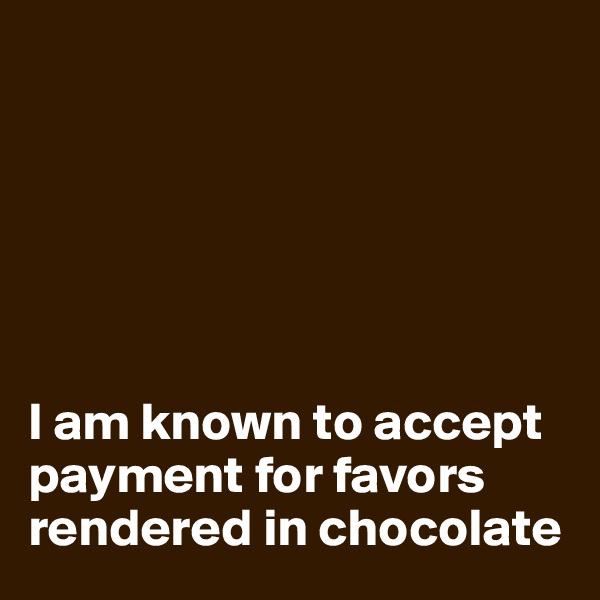 






I am known to accept payment for favors rendered in chocolate