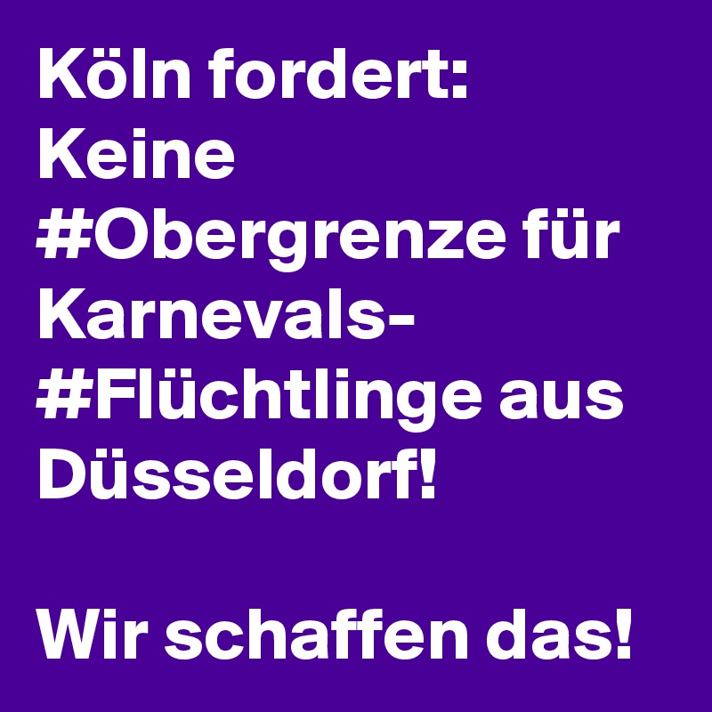 Köln fordert: Keine #Obergrenze für Karnevals- #Flüchtlinge aus Düsseldorf!

Wir schaffen das!