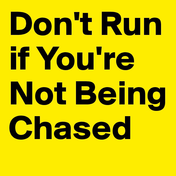 Don't Run if You're Not Being Chased