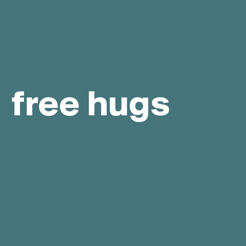 

free hugs 


