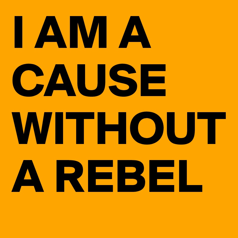 I AM A CAUSE WITHOUT A REBEL