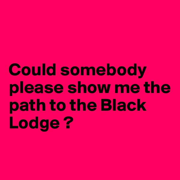 


Could somebody please show me the path to the Black Lodge ?

