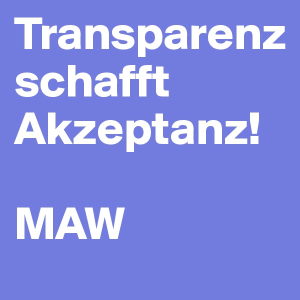 Transparenz
schafft Akzeptanz!

MAW