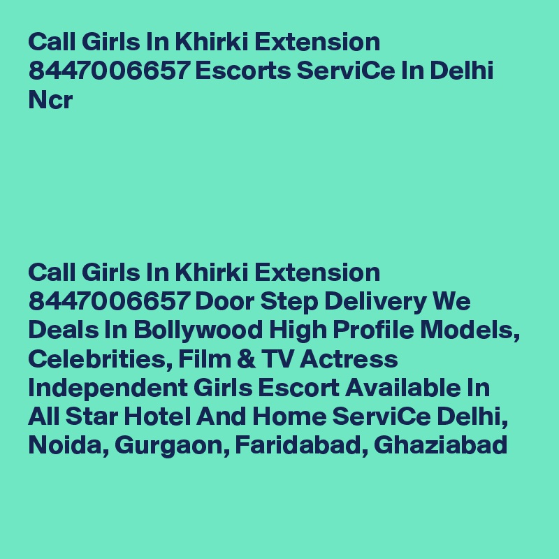 Call Girls In Khirki Extension 8447006657 Escorts ServiCe In Delhi Ncr                           





Call Girls In Khirki Extension 8447006657 Door Step Delivery We Deals In Bollywood High Profile Models, Celebrities, Film & TV Actress Independent Girls Escort Available In All Star Hotel And Home ServiCe Delhi, Noida, Gurgaon, Faridabad, Ghaziabad
