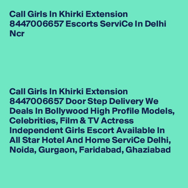 Call Girls In Khirki Extension 8447006657 Escorts ServiCe In Delhi Ncr                           





Call Girls In Khirki Extension 8447006657 Door Step Delivery We Deals In Bollywood High Profile Models, Celebrities, Film & TV Actress Independent Girls Escort Available In All Star Hotel And Home ServiCe Delhi, Noida, Gurgaon, Faridabad, Ghaziabad
