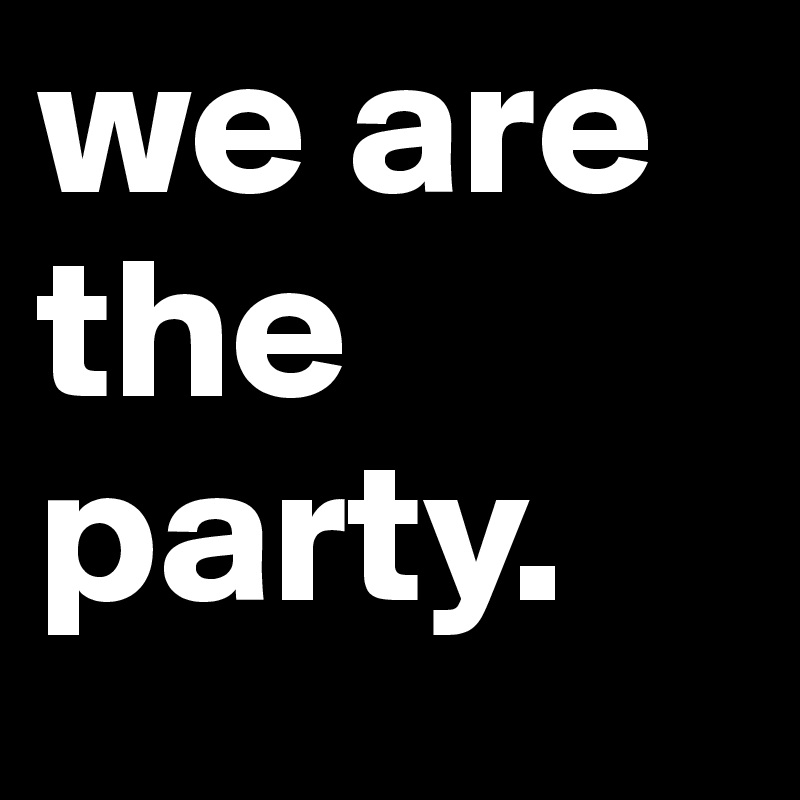 we are the party.