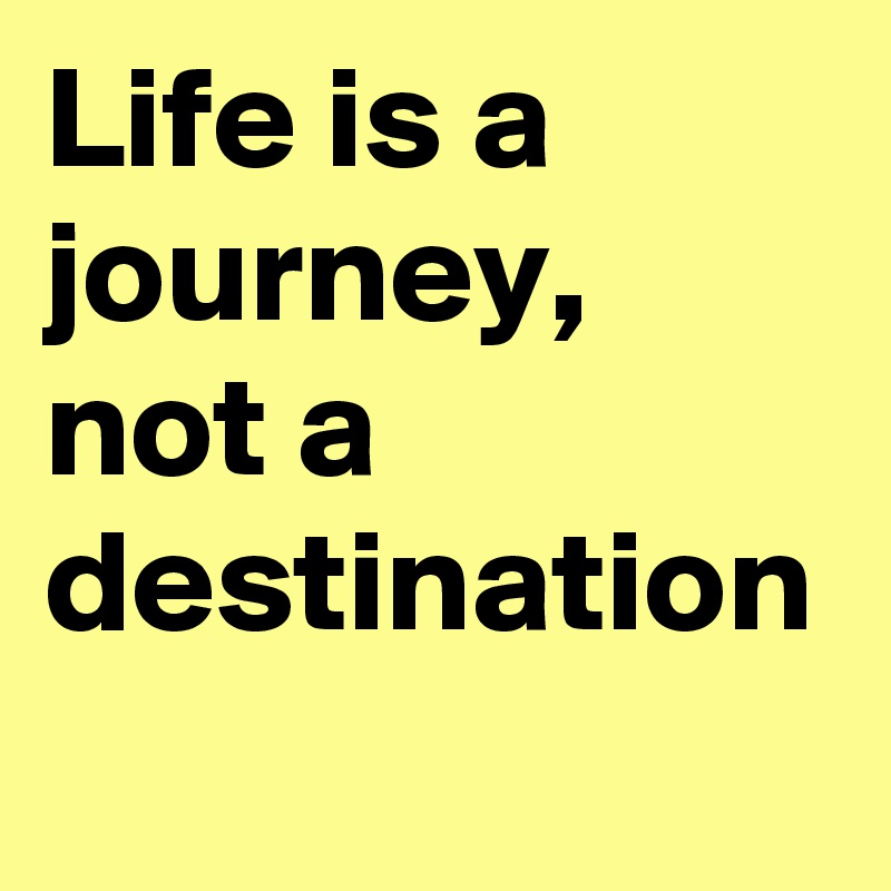 life-is-a-journey-not-a-destination-post-by-dhiyafaris-on-boldomatic