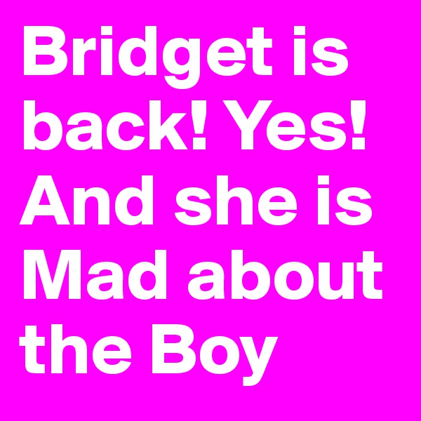 Bridget is back! Yes! 
And she is Mad about the Boy