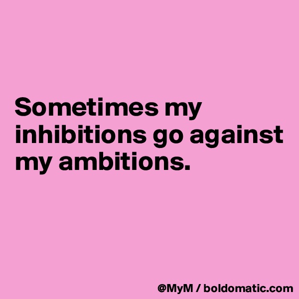 


Sometimes my inhibitions go against my ambitions.


