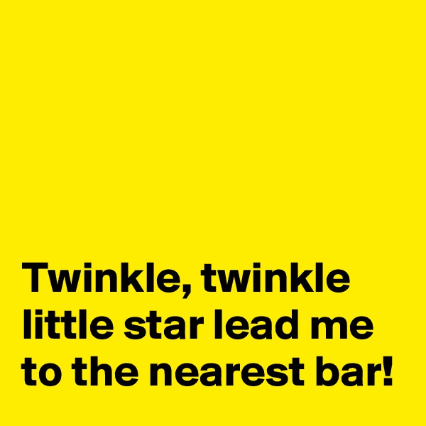 




Twinkle, twinkle little star lead me to the nearest bar!