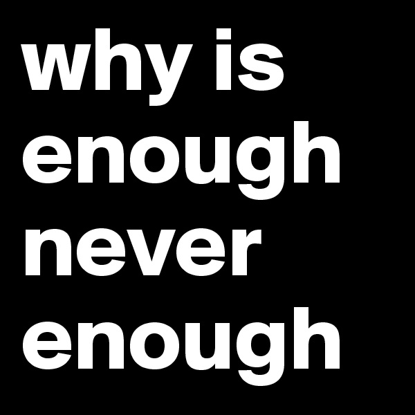 why is enough never enough
