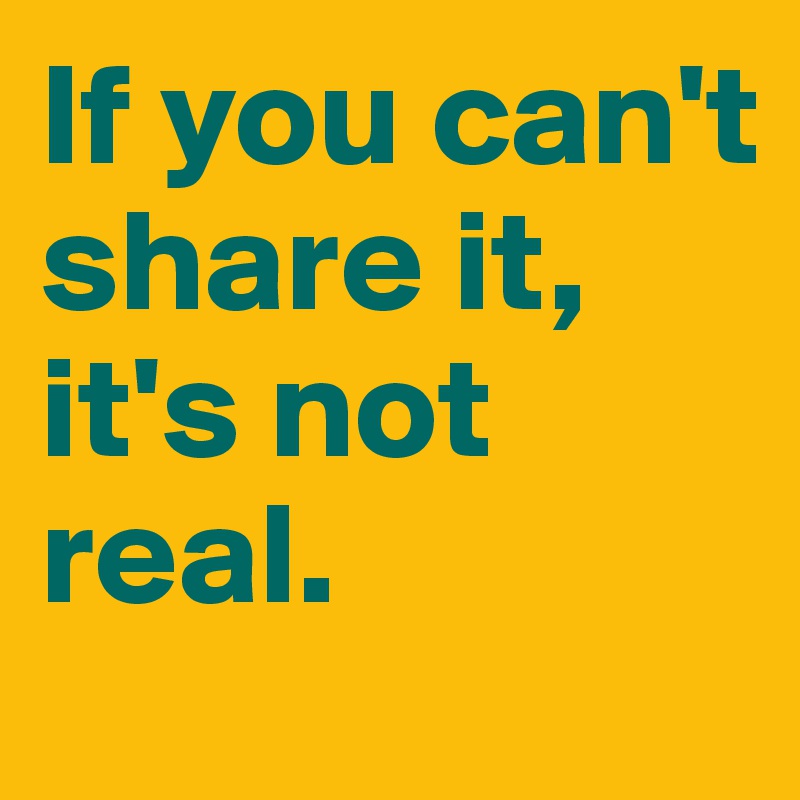 if-you-can-t-share-it-it-s-not-real-post-by-ziya-on-boldomatic